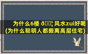 为什么6楼 🐦 风水zui
好呢(为什么聪明人都搬离高层住宅)